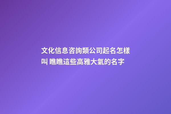 文化信息咨詢類公司起名怎樣叫 瞧瞧這些高雅大氣的名字-第1張-公司起名-玄機派